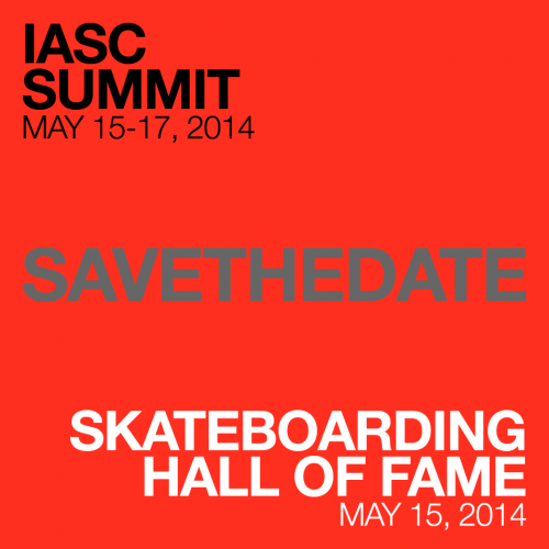 SAVE THE DATE - 2014 IASC Summit May 14-16, 2014. 2014 Skateboarding Hall of Fame May 15, 2014.